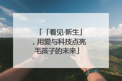 「看见·新生」，用爱与科技点亮毛孩子的未来
